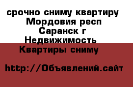 срочно сниму квартиру  - Мордовия респ., Саранск г. Недвижимость » Квартиры сниму   